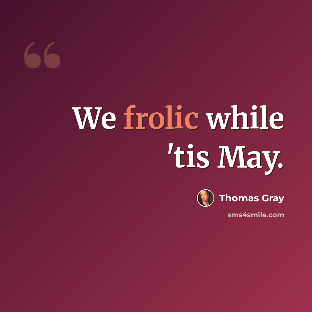 “We frolic while 'tis May.” quote by Thomas Gray