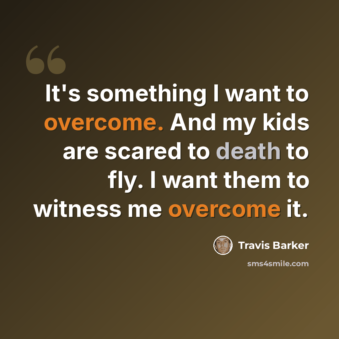 “It's something I want to overcome. And my kids are scared to death to fly. I want them to witness me overcome it.” quote by Travis Barker