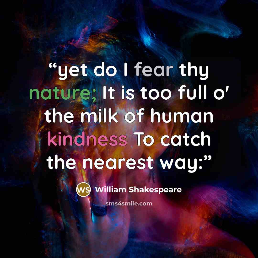 “yet do I fear thy nature; It is too full o' the milk of human kindness To catch the nearest way:” quote by William Shakespeare