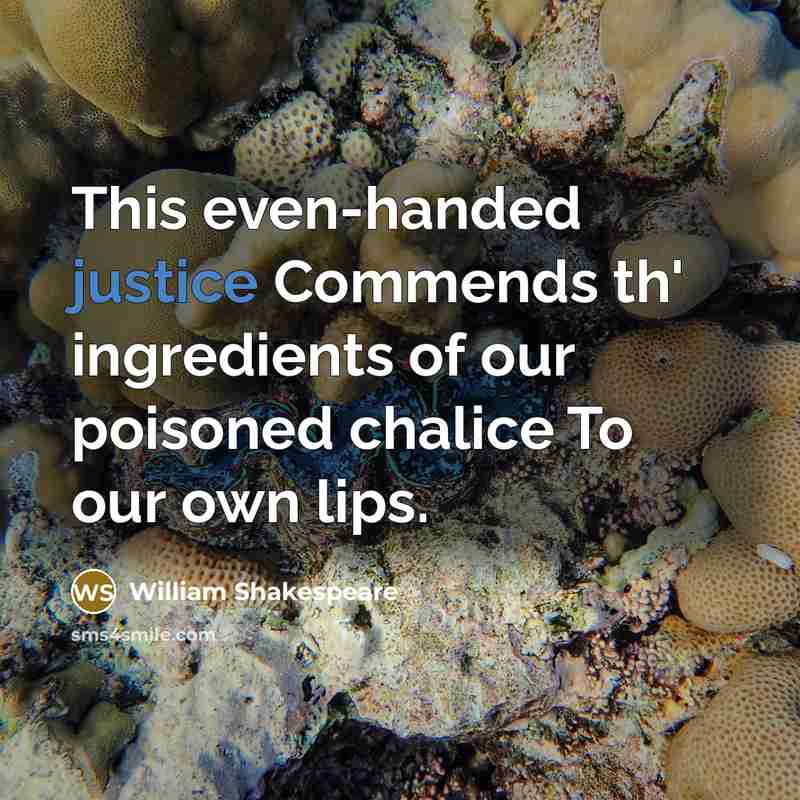 “This even-handed justice Commends th' ingredients of our poisoned chalice To our own lips.” quote by William Shakespeare