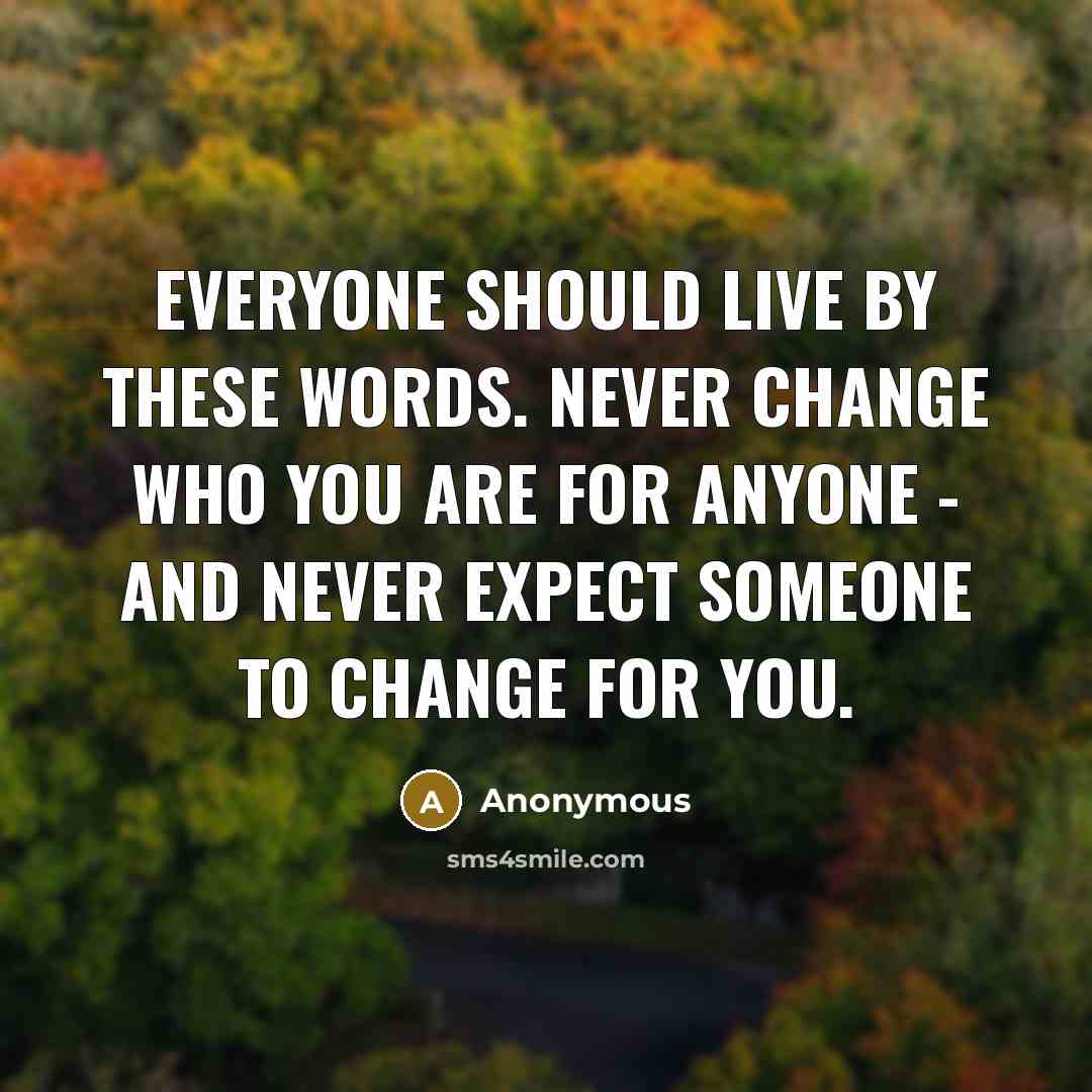 “Everyone should live by these words. Never change who you are for anyone - and never expect someone to change for you.” quote by Anonymous