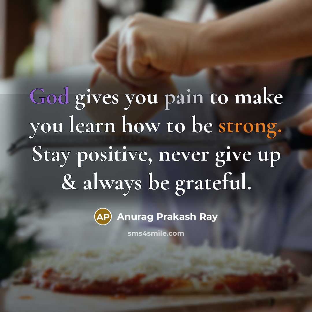 “God gives you pain to make you learn how to be strong. Stay positive, never give up & always be grateful.” quote by Anurag Prakash Ray