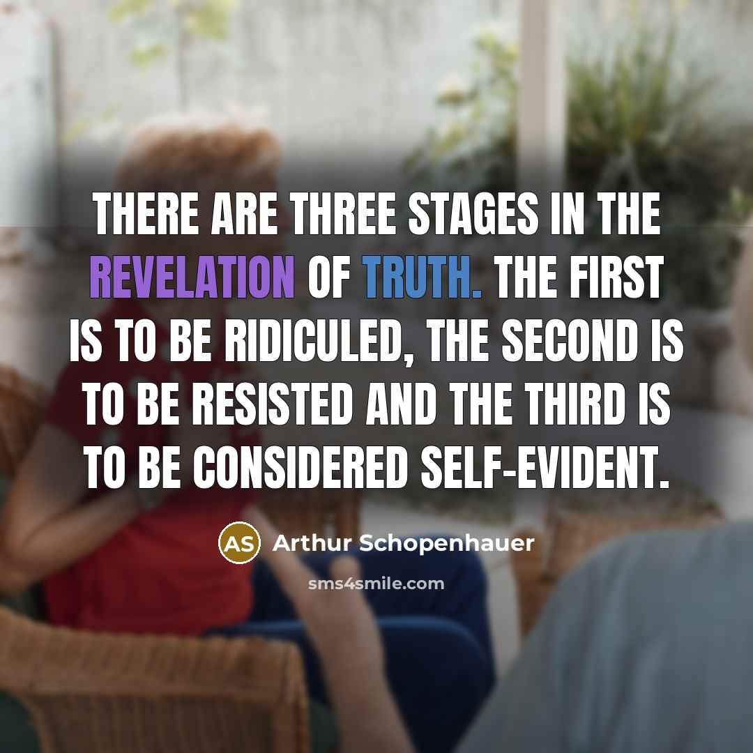 “There are three stages in the revelation of truth. The first is to be ridiculed, the second is to be resisted and the third is to be considered self-evident.” quote by Arthur Schopenhauer