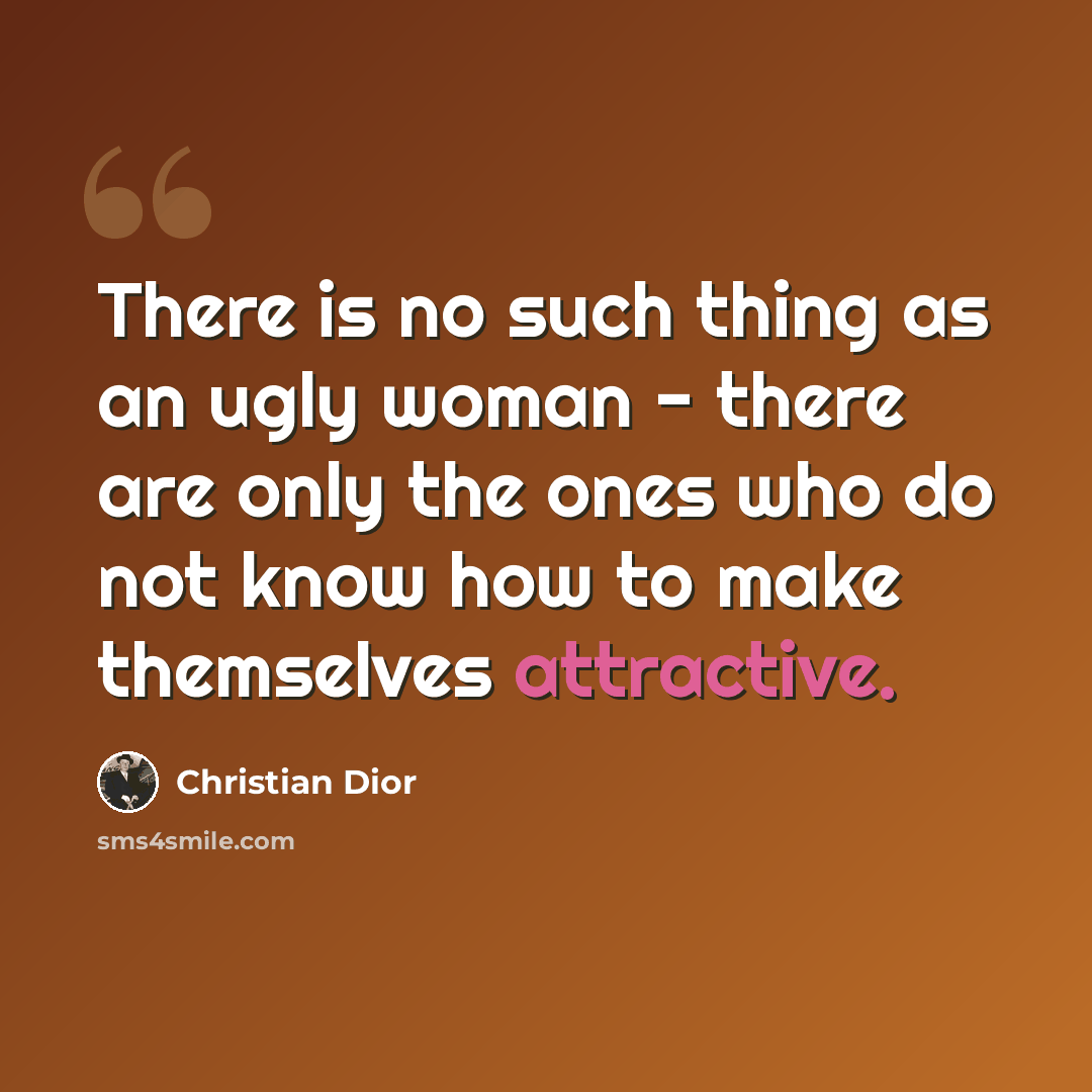 “There is no such thing as an ugly woman - there are only the ones who do not know how to make themselves attractive.” quote by Christian Dior
