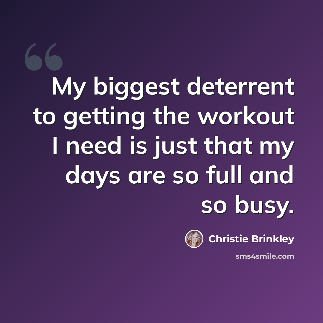 “My biggest deterrent to getting the workout I need is just that my days are so full and so busy.” quote by Christie Brinkley