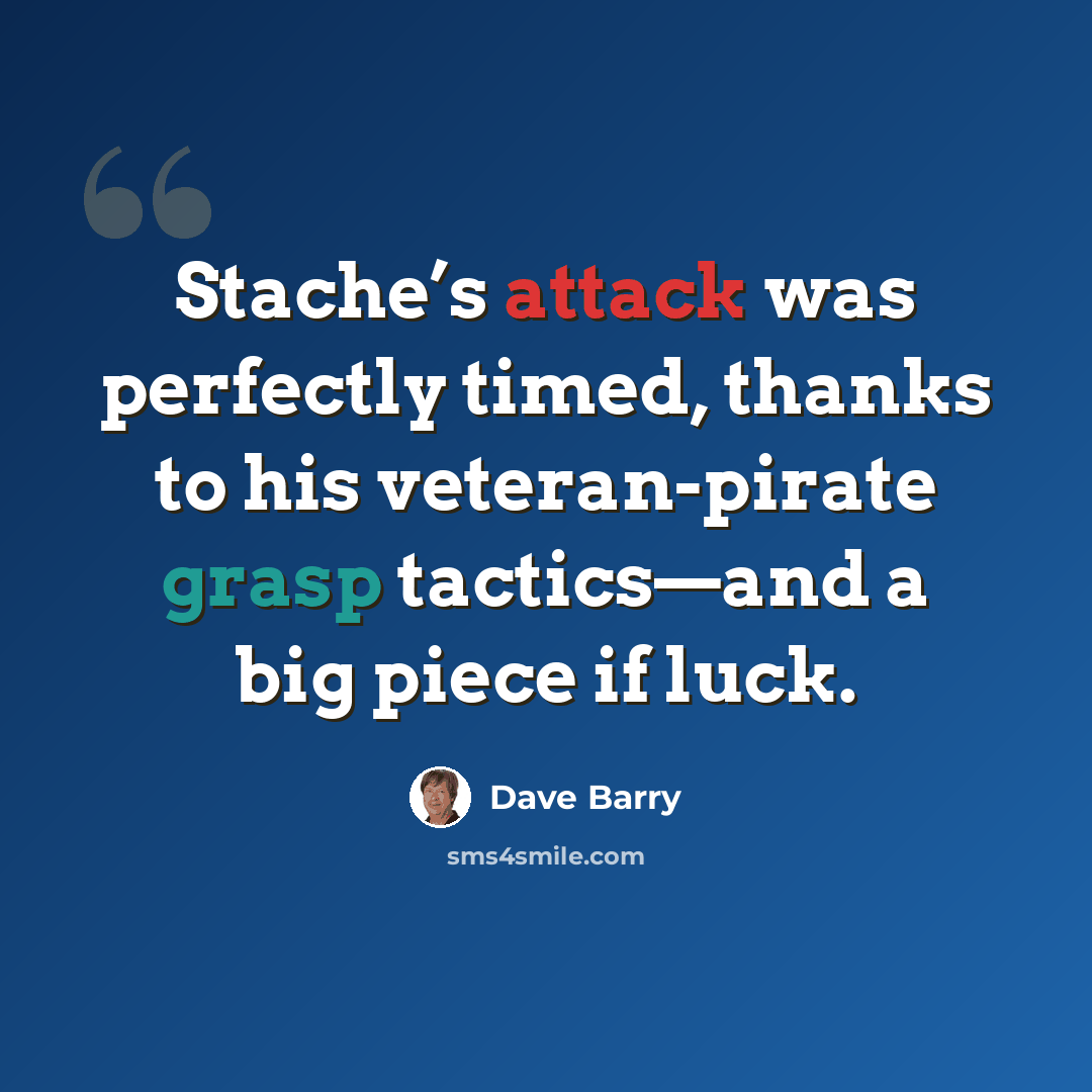 “Stache’s attack was perfectly timed, thanks to his veteran-pirate grasp tactics—and a big piece if luck.” quote by Dave Barry