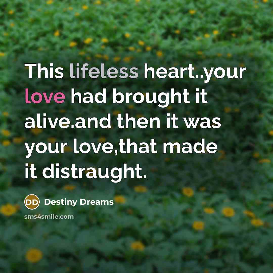 “This lifeless heart..your love had brought it alive.and then it was your love,that made it distraught.” quote by Destiny Dreams