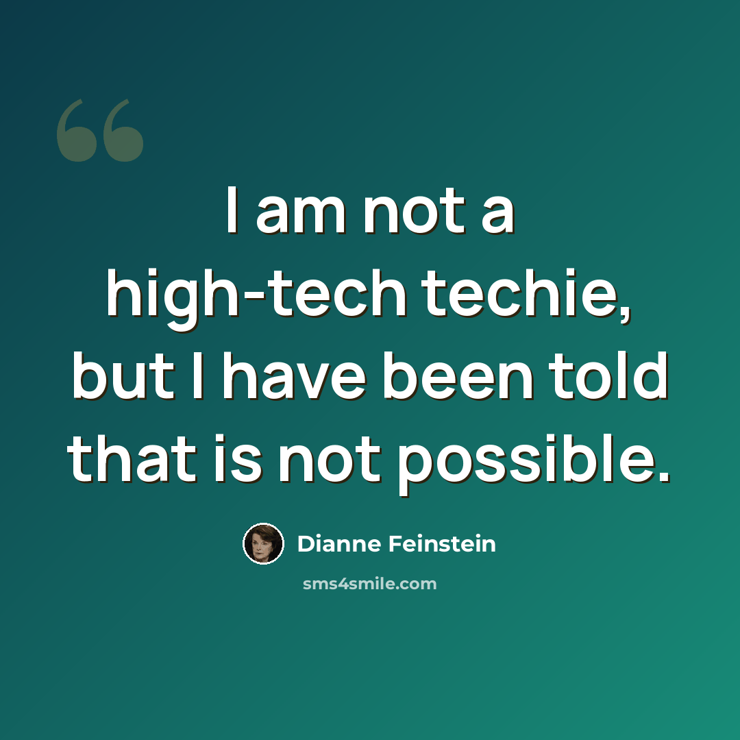 “I am not a high-tech techie, but I have been told that is not possible.” quote by Dianne Feinstein