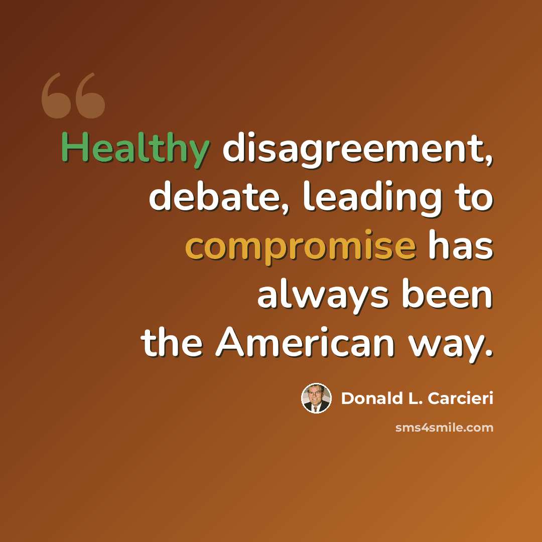 “Healthy disagreement, debate, leading to compromise has always been the American way.” quote by Donald L. Carcieri