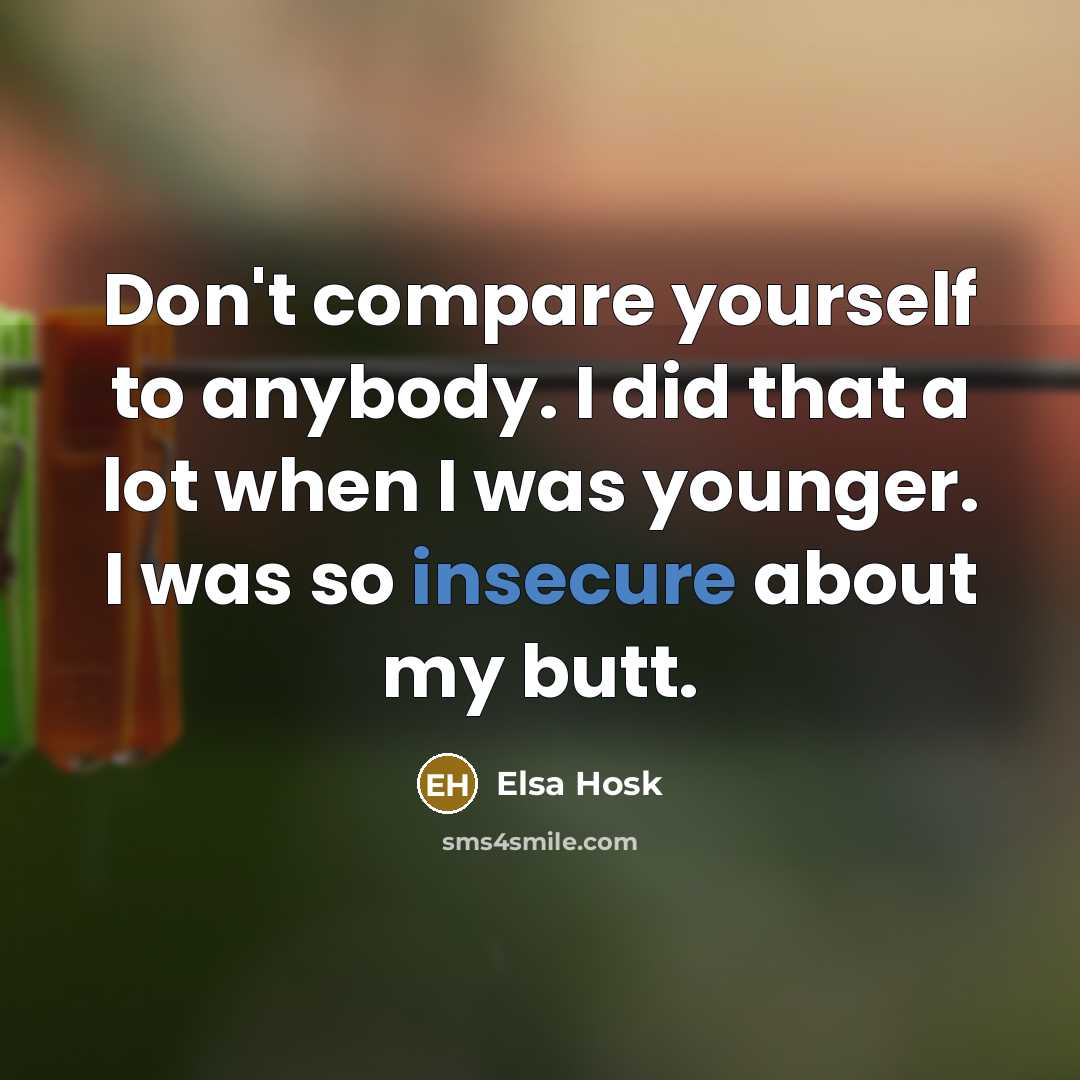 “Don't compare yourself to anybody. I did that a lot when I was younger. I was so insecure about my butt.” quote by Elsa Hosk