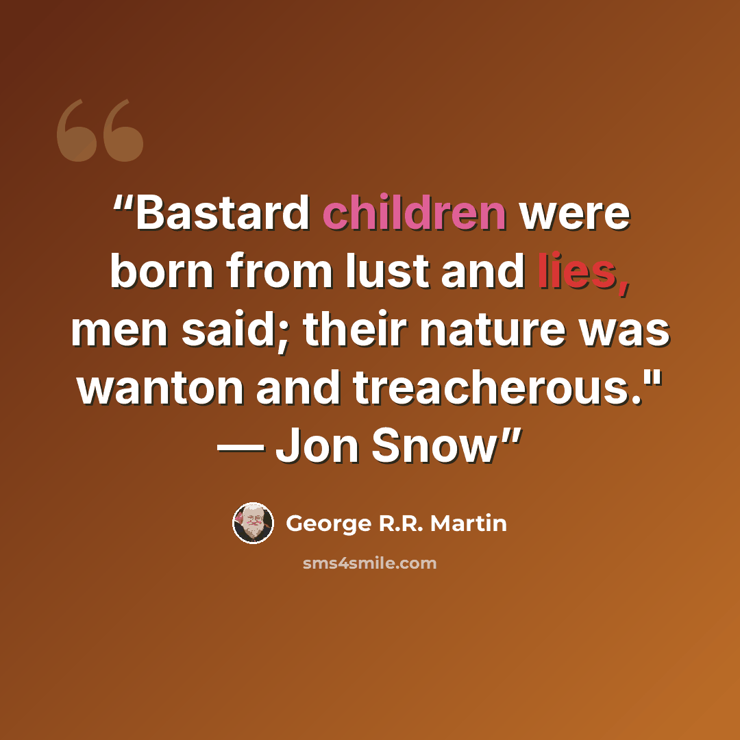 “Bastard children were born from lust and lies, men said; their nature was wanton and treacherous." — Jon Snow” quote by George R.R. Martin