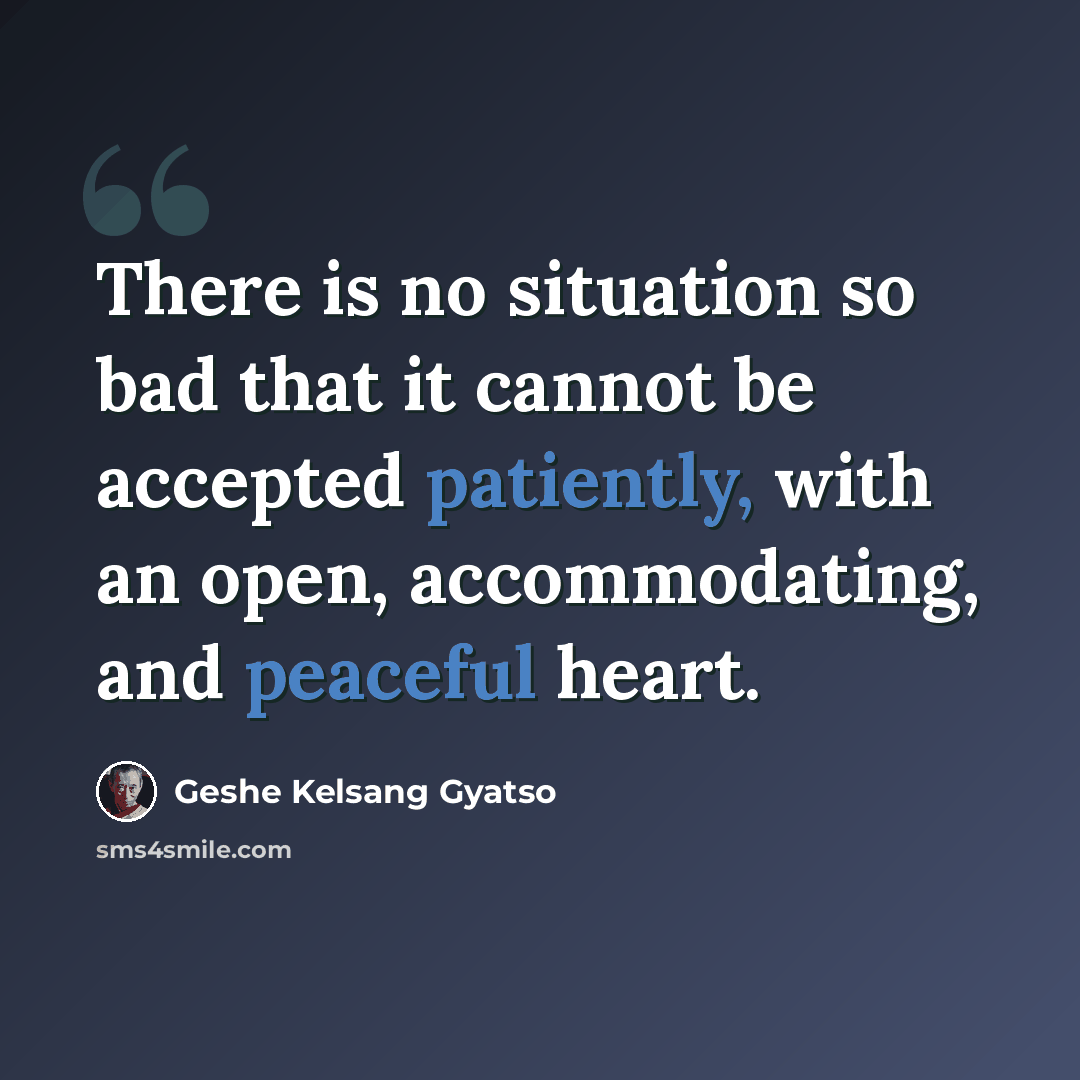 “There is no situation so bad that it cannot be accepted patiently, with an open, accommodating, and peaceful heart.” quote by Geshe Kelsang Gyatso