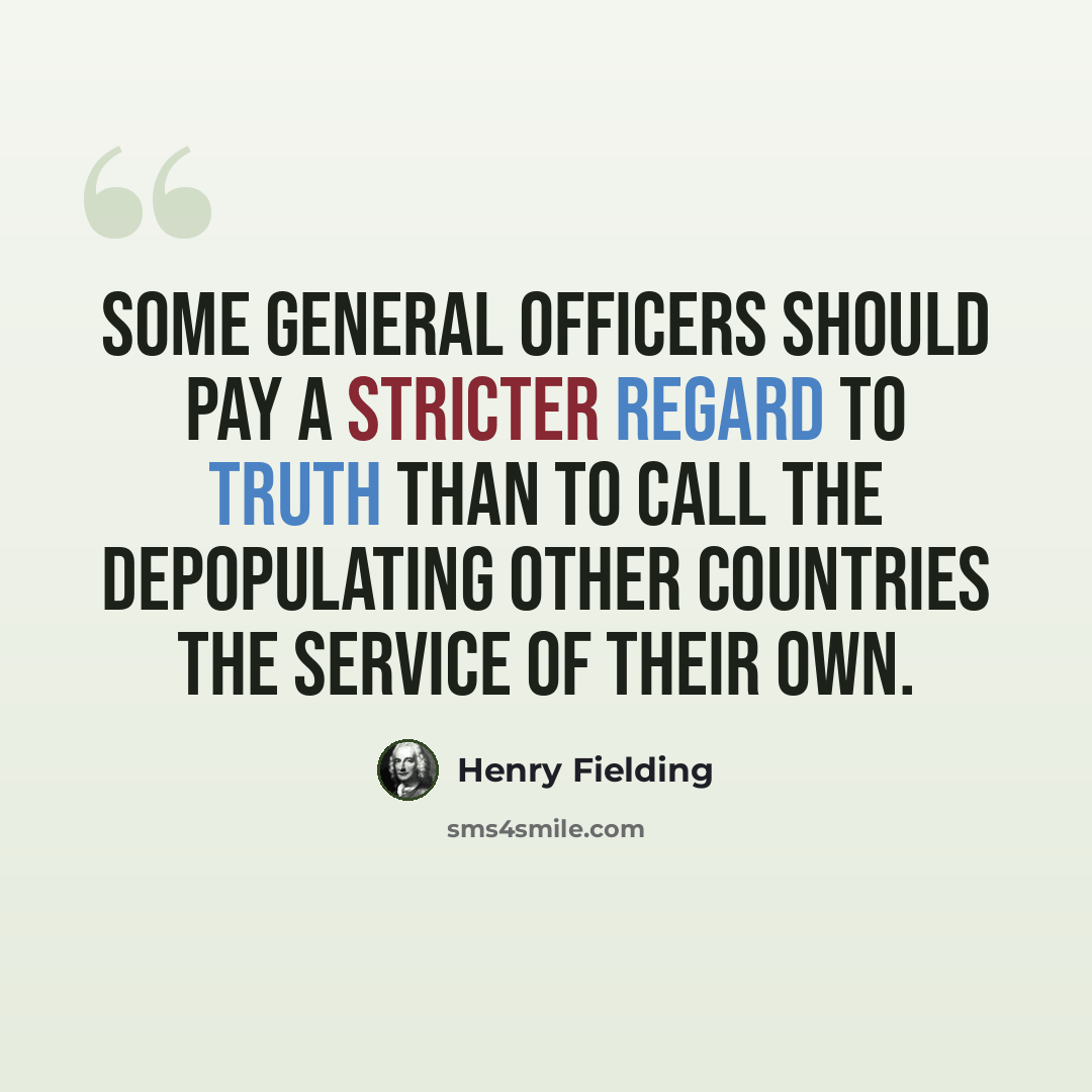 “Some general officers should pay a stricter regard to truth than to call the depopulating other countries the service of their own.” quote by Henry Fielding
