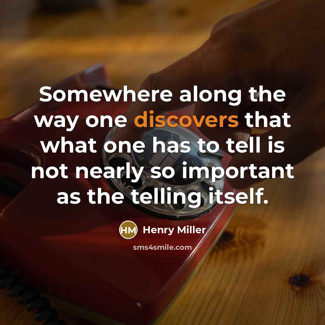 “Somewhere along the way one discovers that what one has to tell is not nearly so important as the telling itself.” quote by Henry Miller