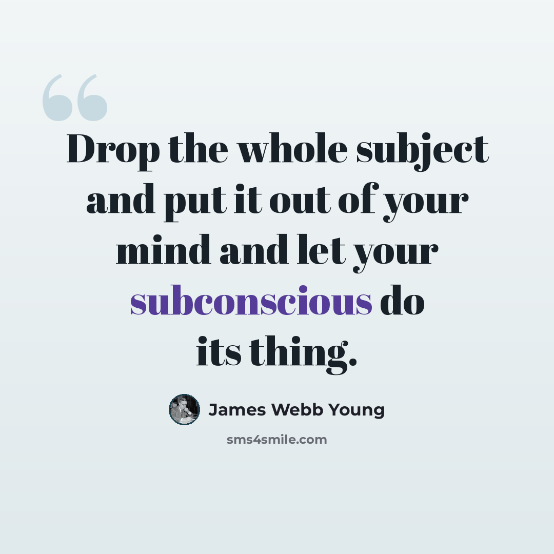 “Drop the whole subject and put it out of your mind and let your subconscious do its thing.” quote by James Webb Young