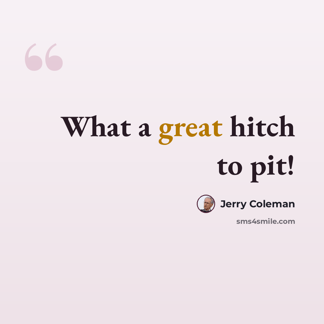 “What a great hitch to pit!” quote by Jerry Coleman