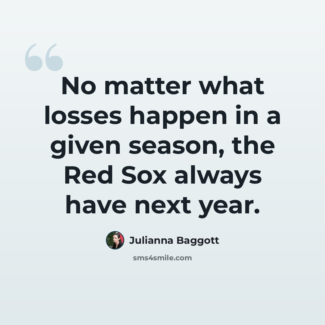 “No matter what losses happen in a given season, the Red Sox always have next year.” quote by Julianna Baggott
