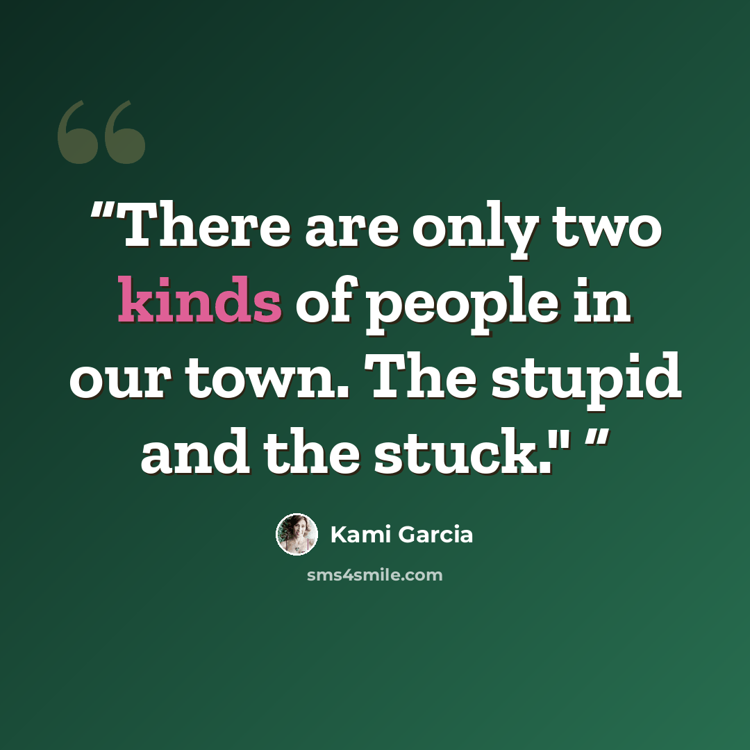 “There are only two kinds of people in our town. The stupid and the stuck."” quote by Kami Garcia