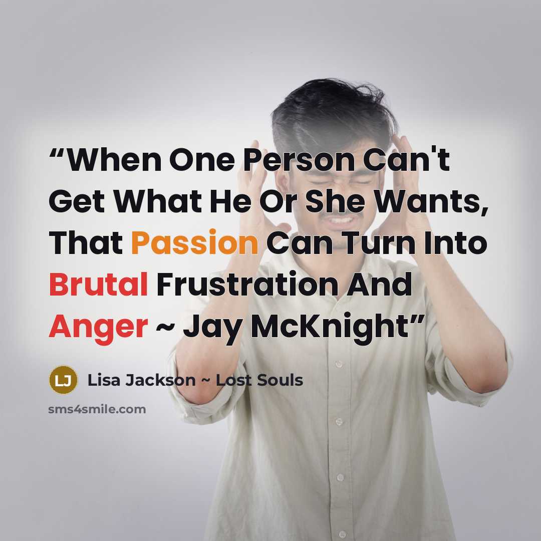 “When One Person Can't Get What He Or She Wants, That Passion Can Turn Into Brutal Frustration And Anger ~ Jay McKnight” quote by Lisa Jackson ~ Lost Souls