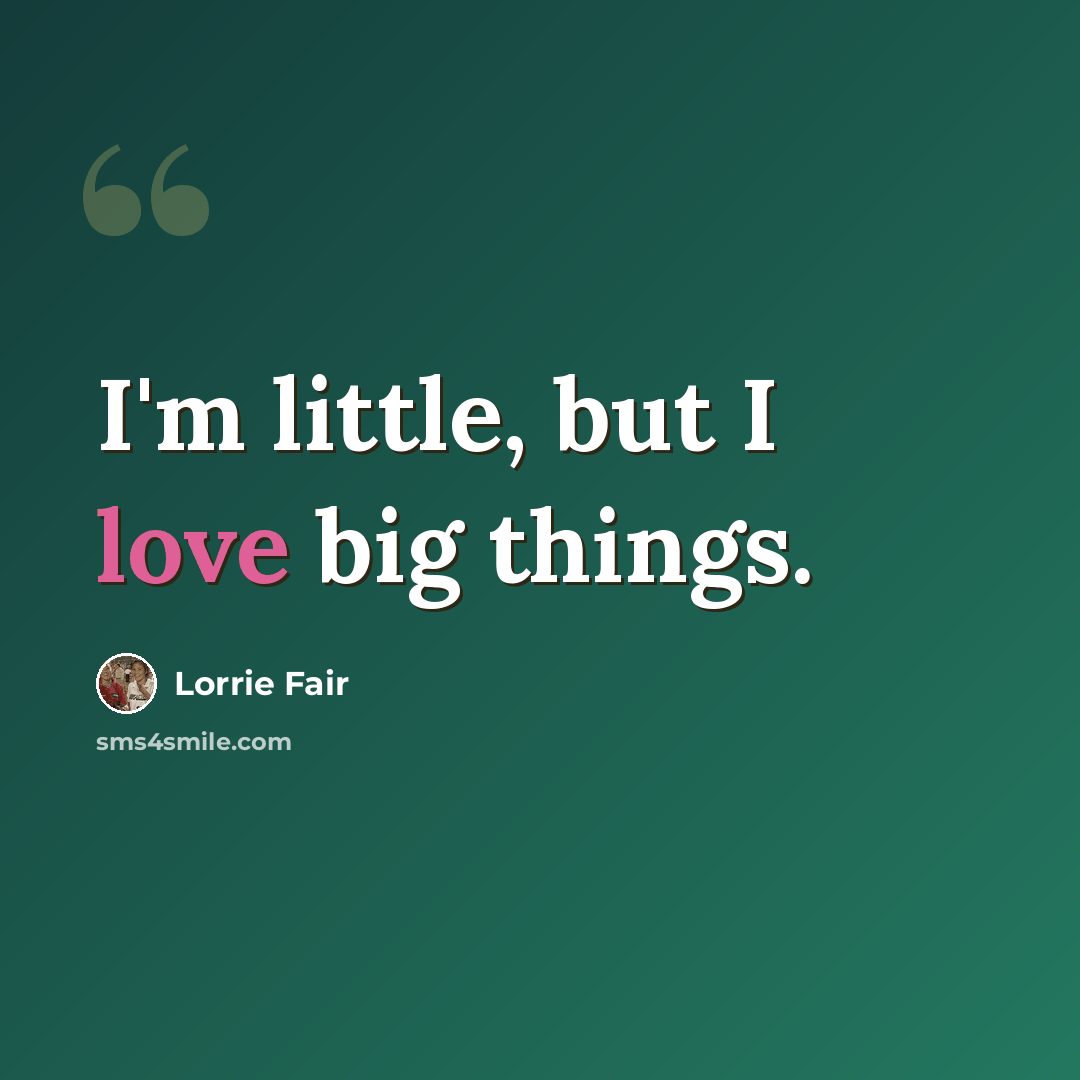 “I'm little, but I love big things.” quote by Lorrie Fair