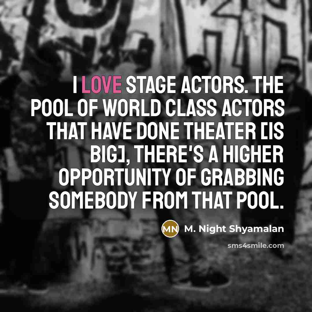 “I love stage actors. The pool of world class actors that have done theater [is big], there's a higher opportunity of grabbing somebody from that pool.” quote by M. Night Shyamalan