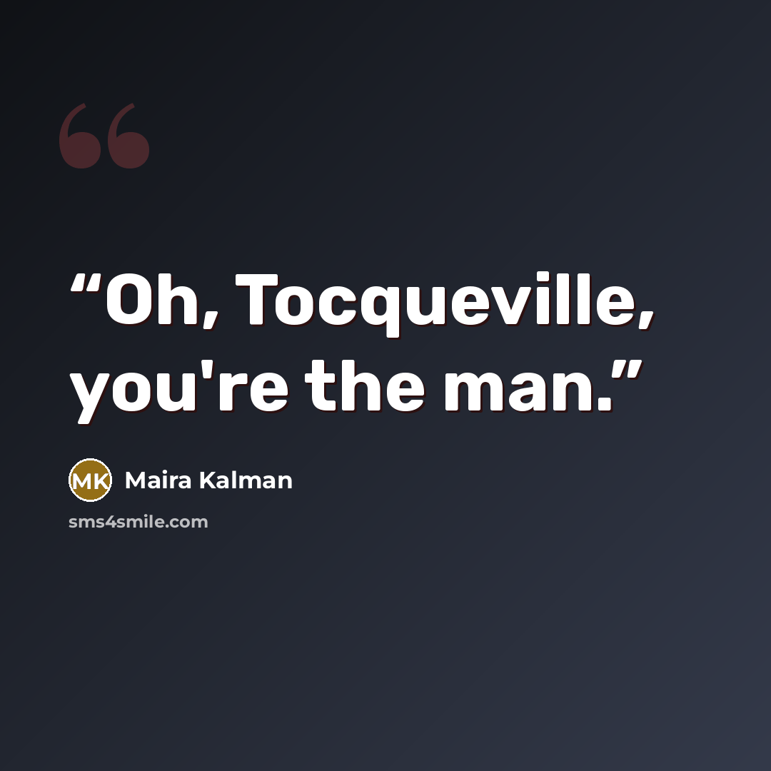 “Oh, Tocqueville, you're the man.” quote by Maira Kalman