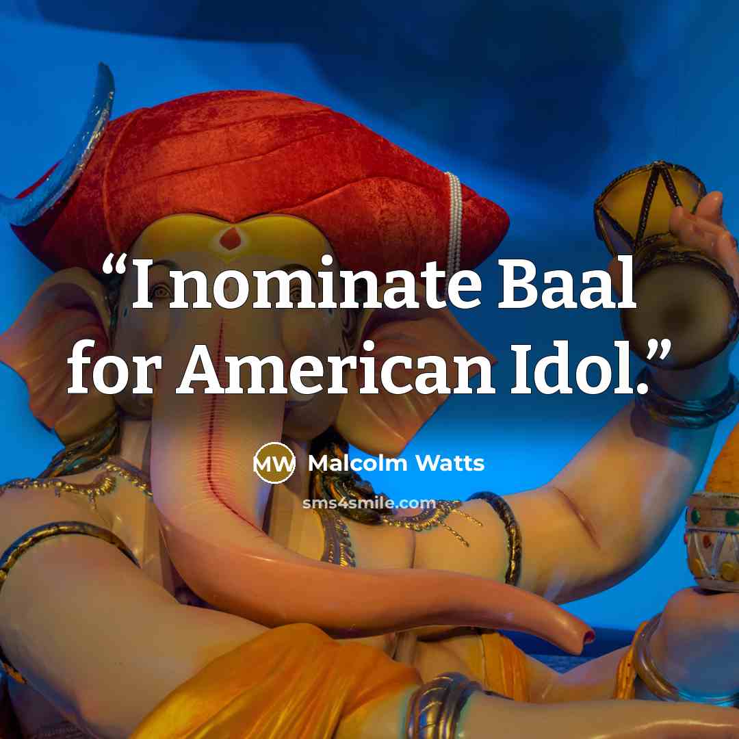 “I nominate Baal for American Idol.” quote by Malcolm Watts