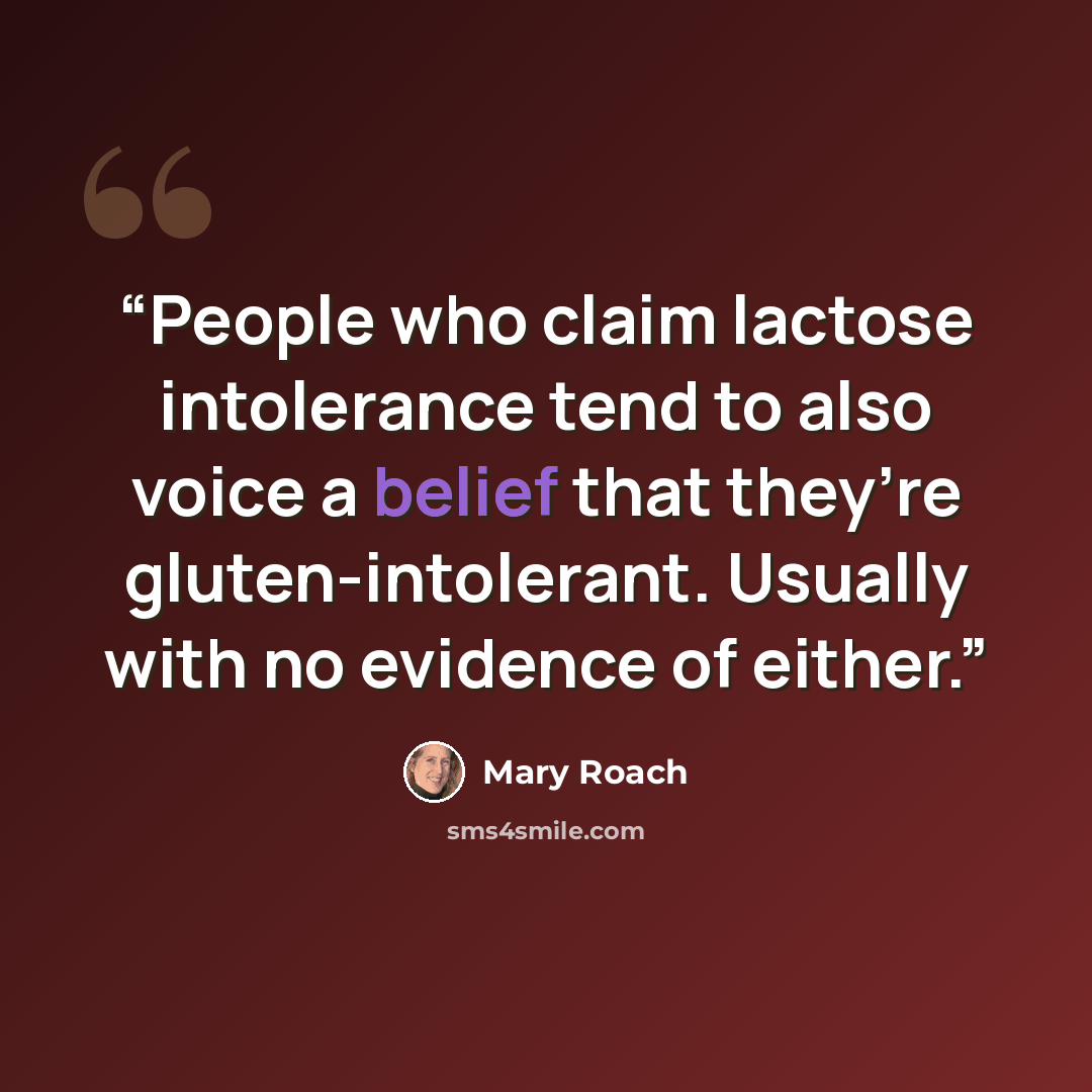 “People who claim lactose intolerance tend to also voice a belief that they’re gluten-intolerant. Usually with no evidence of either.” quote by Mary Roach