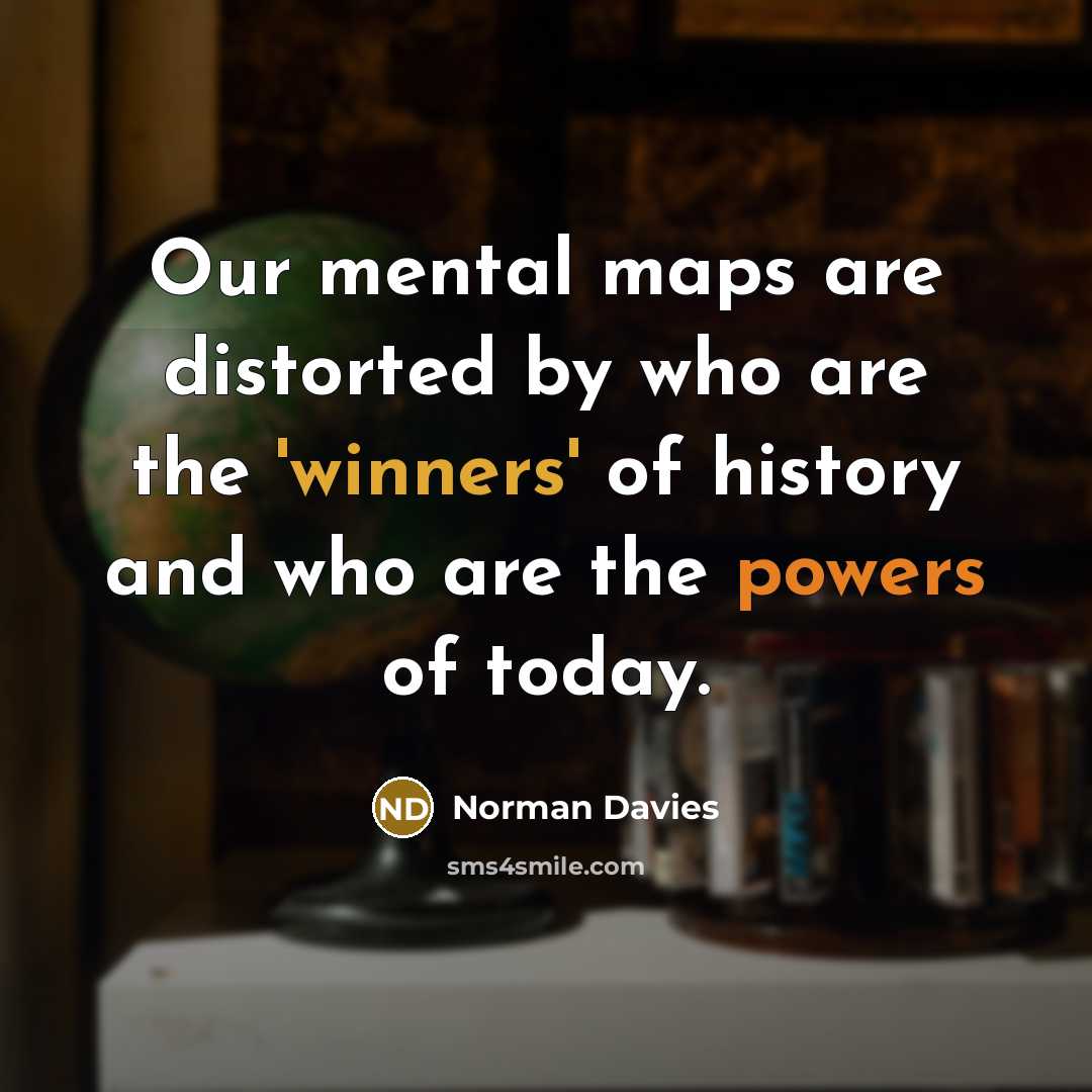 “Our mental maps are distorted by who are the 'winners' of history and who are the powers of today.” quote by Norman Davies