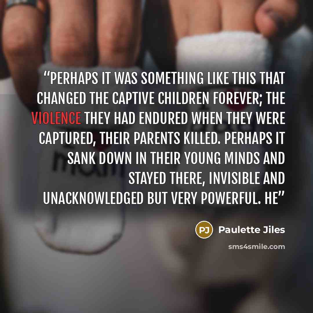 “Perhaps it was something like this that changed the captive children forever; the violence they had endured when they were captured, their parents killed. Perhaps it sank down in their young minds and stayed there, invisible and unacknowledged but very powerful. He” quote by Paulette Jiles
