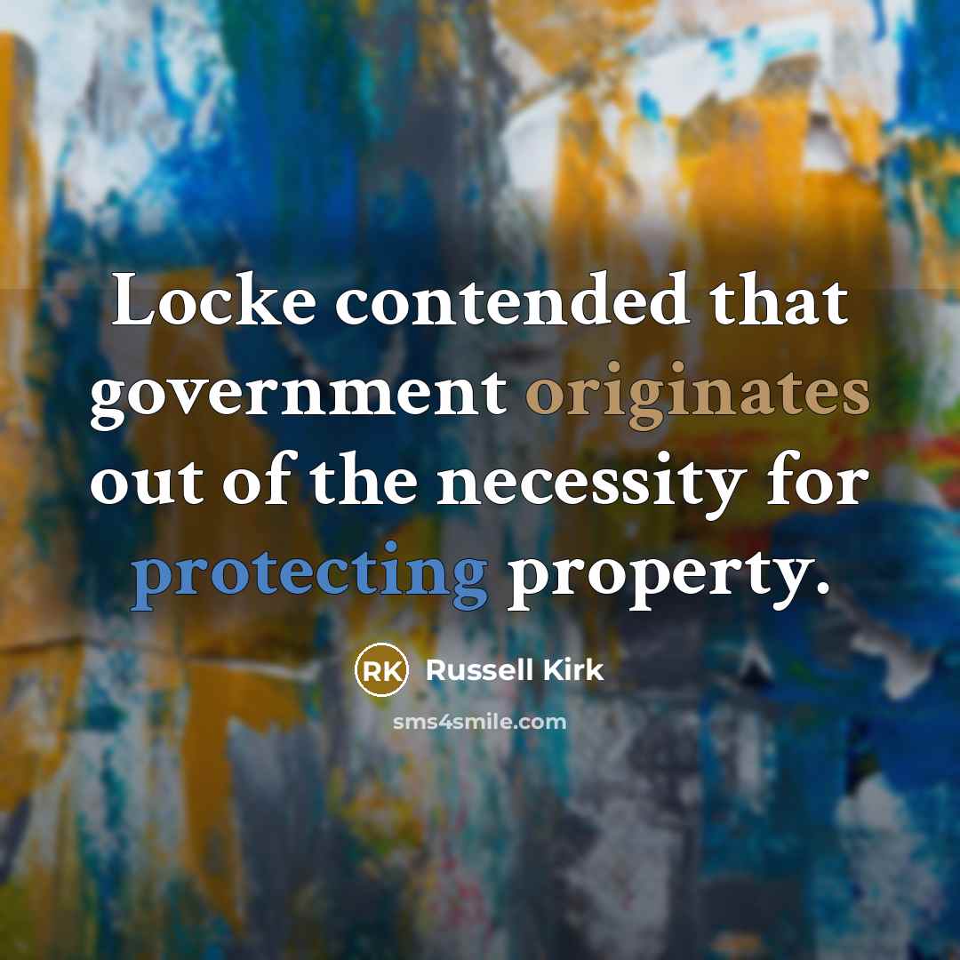 “Locke contended that government originates out of the necessity for protecting property.” quote by Russell Kirk