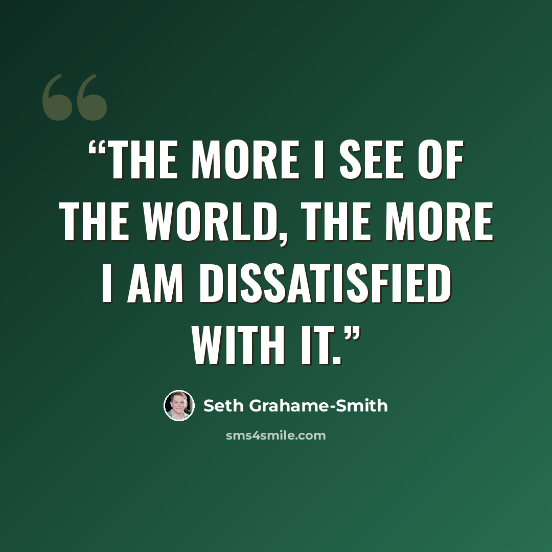 “The more I see of the world, the more I am dissatisfied with it.” quote by Seth Grahame-Smith