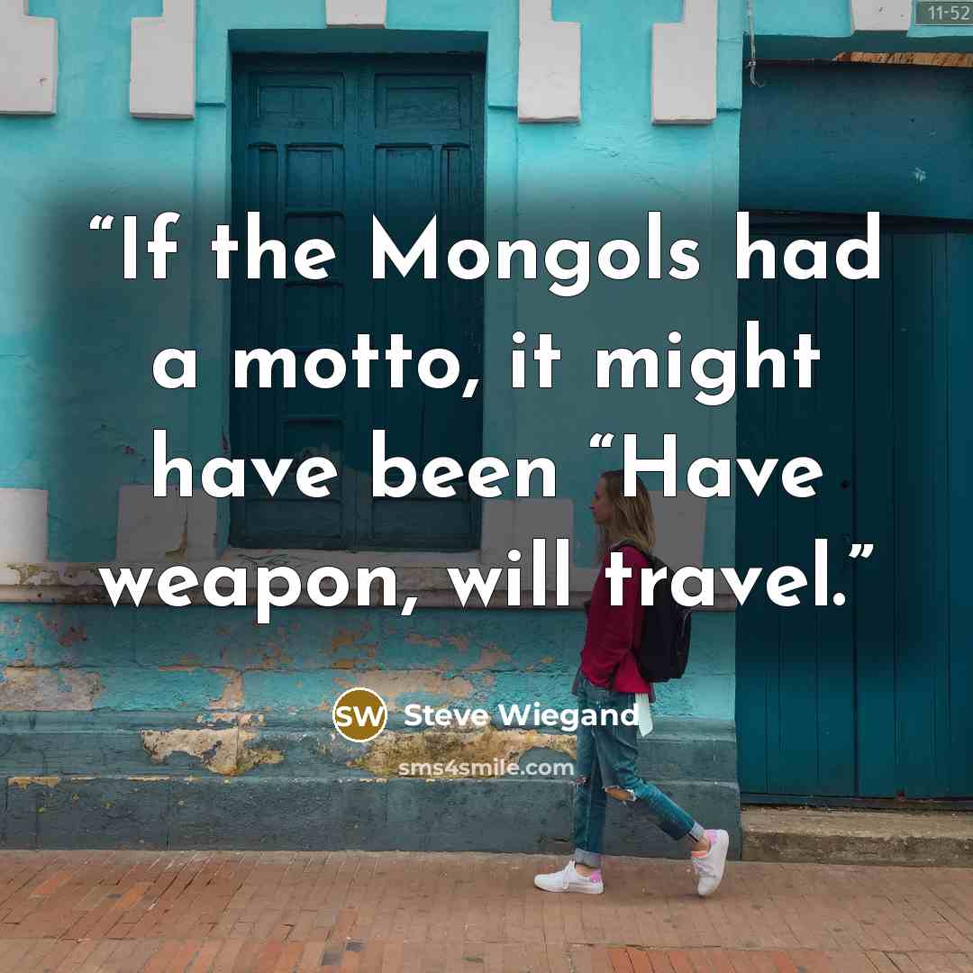 “If the Mongols had a motto, it might have been “Have weapon, will travel.” quote by Steve Wiegand