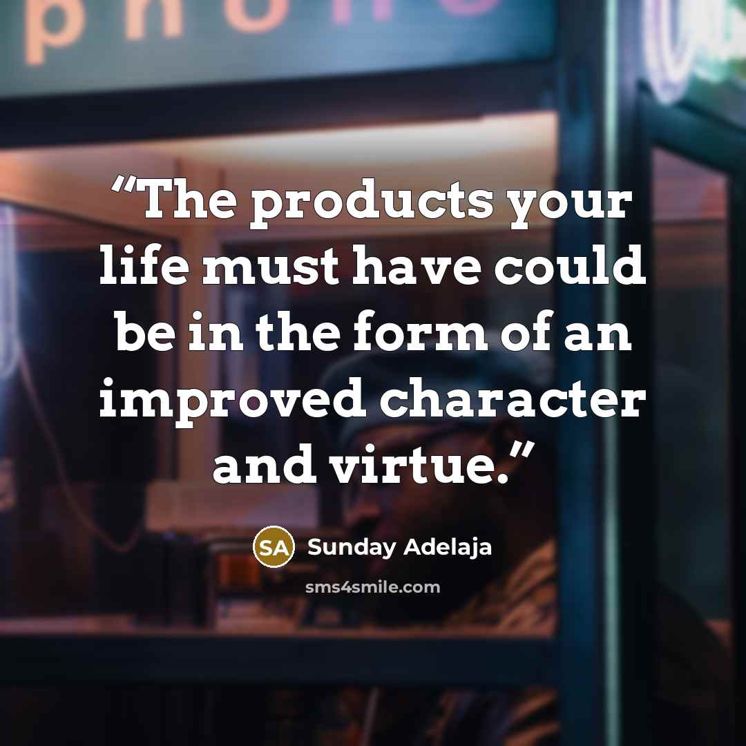 “The products your life must have could be in the form of an improved character and virtue.” quote by Sunday Adelaja