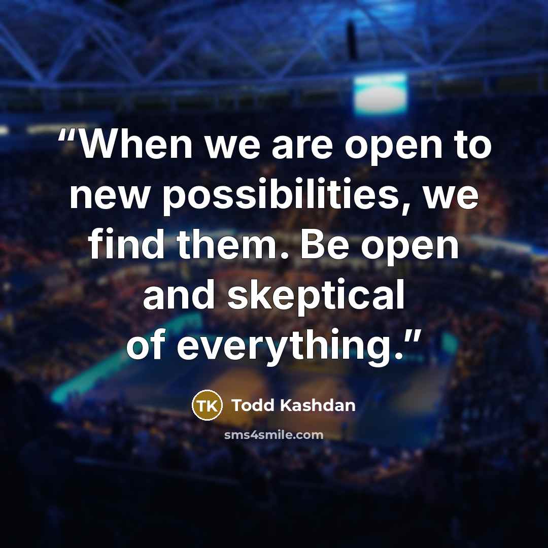“When we are open to new possibilities, we find them. Be open and skeptical of everything.” quote by Todd Kashdan