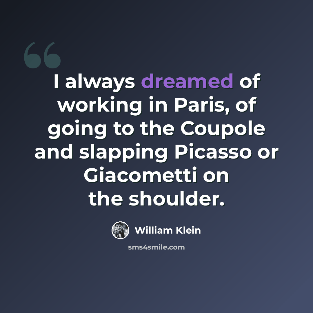“I always dreamed of working in Paris, of going to the Coupole and slapping Picasso or Giacometti on the shoulder.” quote by William Klein