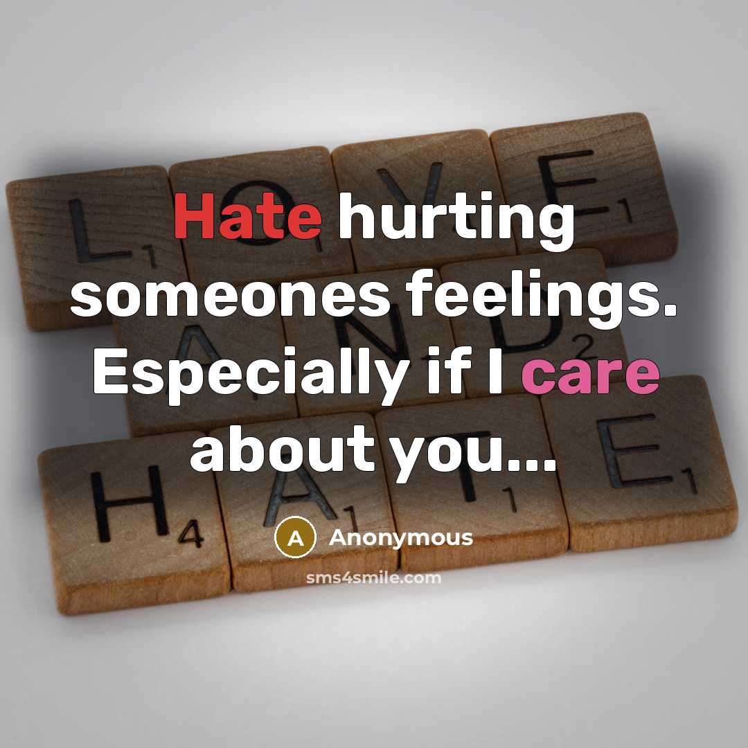 “Hate hurting someones feelings. Especially if I care about you...” quote by Anonymous