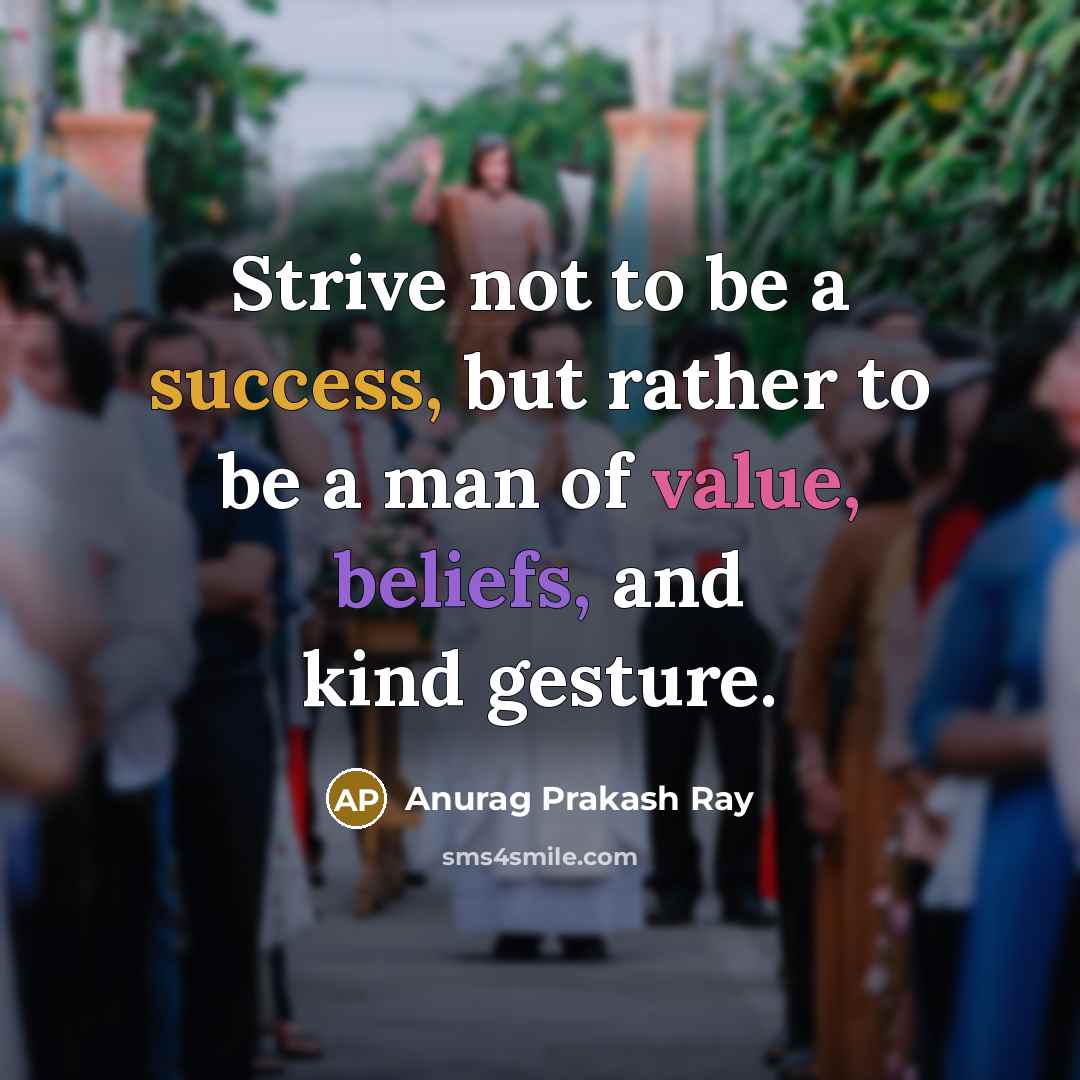 “Strive not to be a success, but rather to be a man of value, beliefs, and kind gesture.” quote by Anurag Prakash Ray