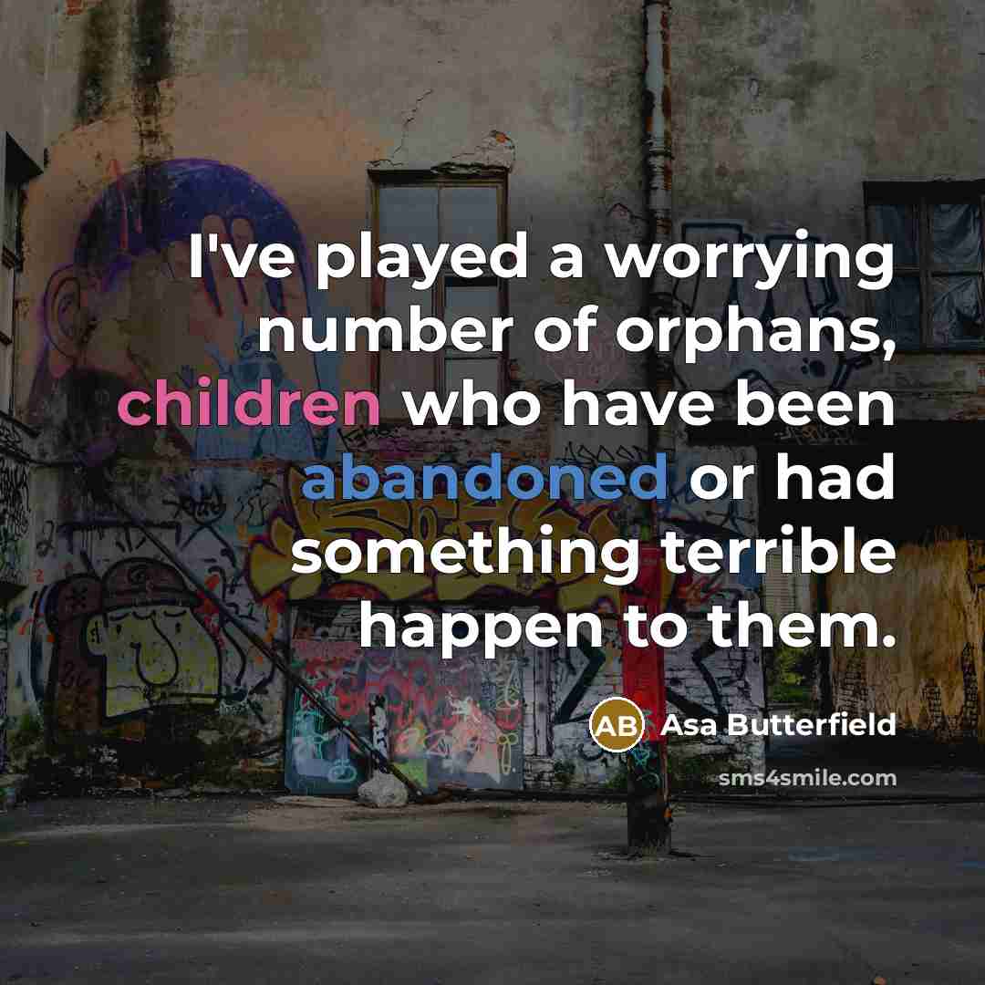 “I've played a worrying number of orphans, children who have been abandoned or had something terrible happen to them.” quote by Asa Butterfield