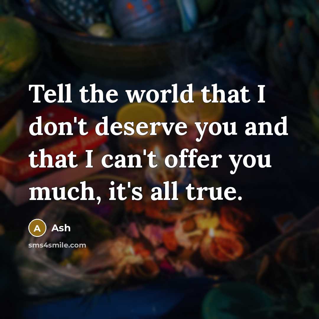 “Tell the world that I don't deserve you and that I can't offer you much, it's all true.” quote by Ash