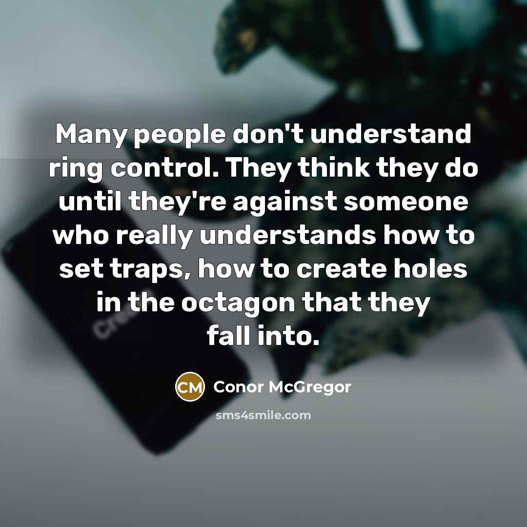 “Many people don't understand ring control. They think they do until they're against someone who really understands how to set traps, how to create holes in the octagon that they fall into.” quote by Conor McGregor