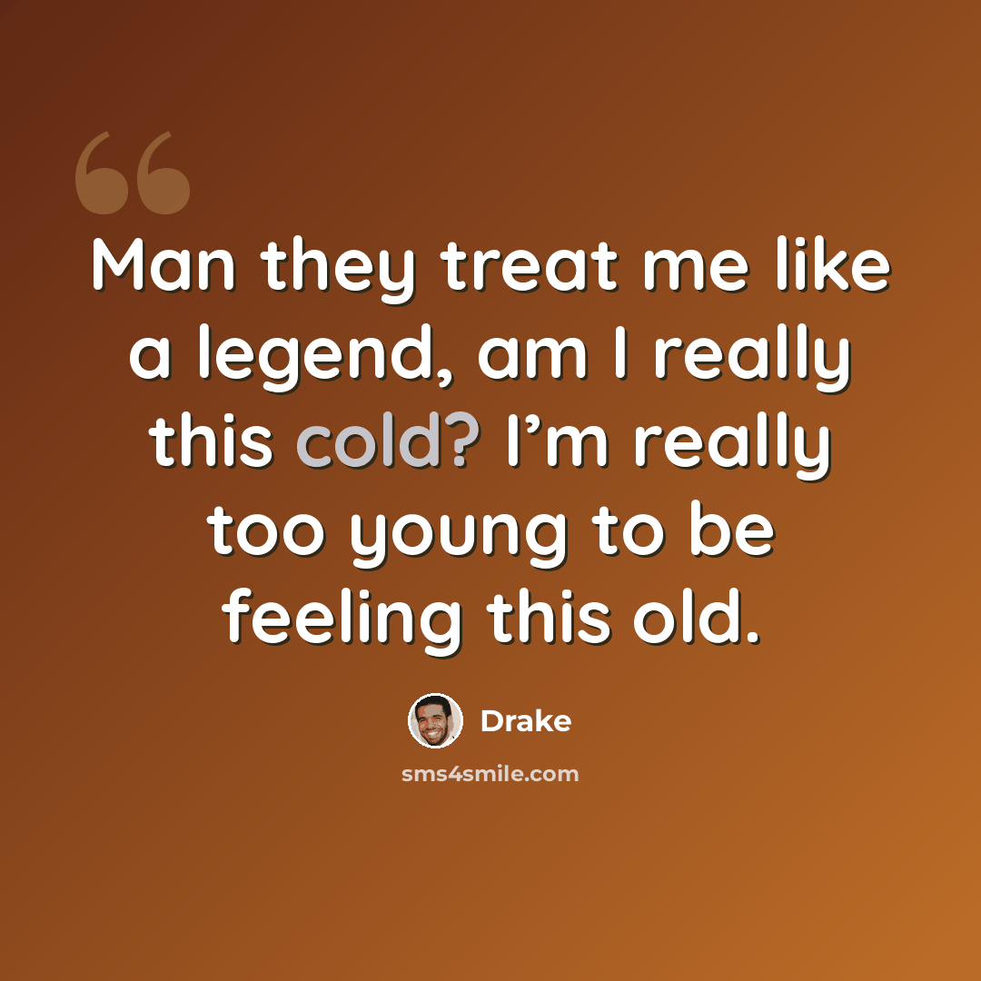 “Man they treat me like a legend, am I really this cold? I’m really too young to be feeling this old.” quote by Drake
