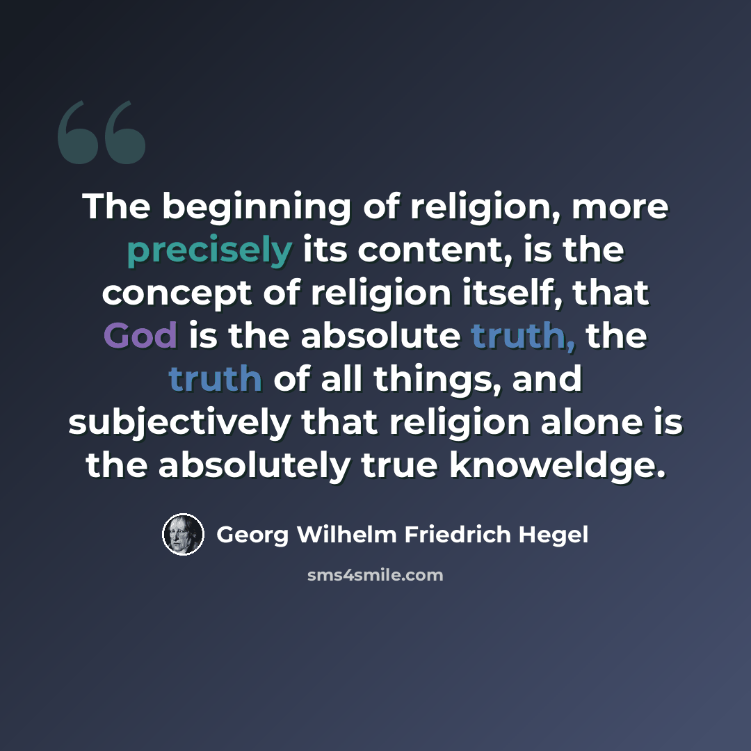 “The beginning of religion, more precisely its content, is the concept of religion itself, that God is the absolute truth, the truth of all things, and subjectively that religion alone is the absolutely true knoweldge.” quote by Georg Wilhelm Friedrich Hegel