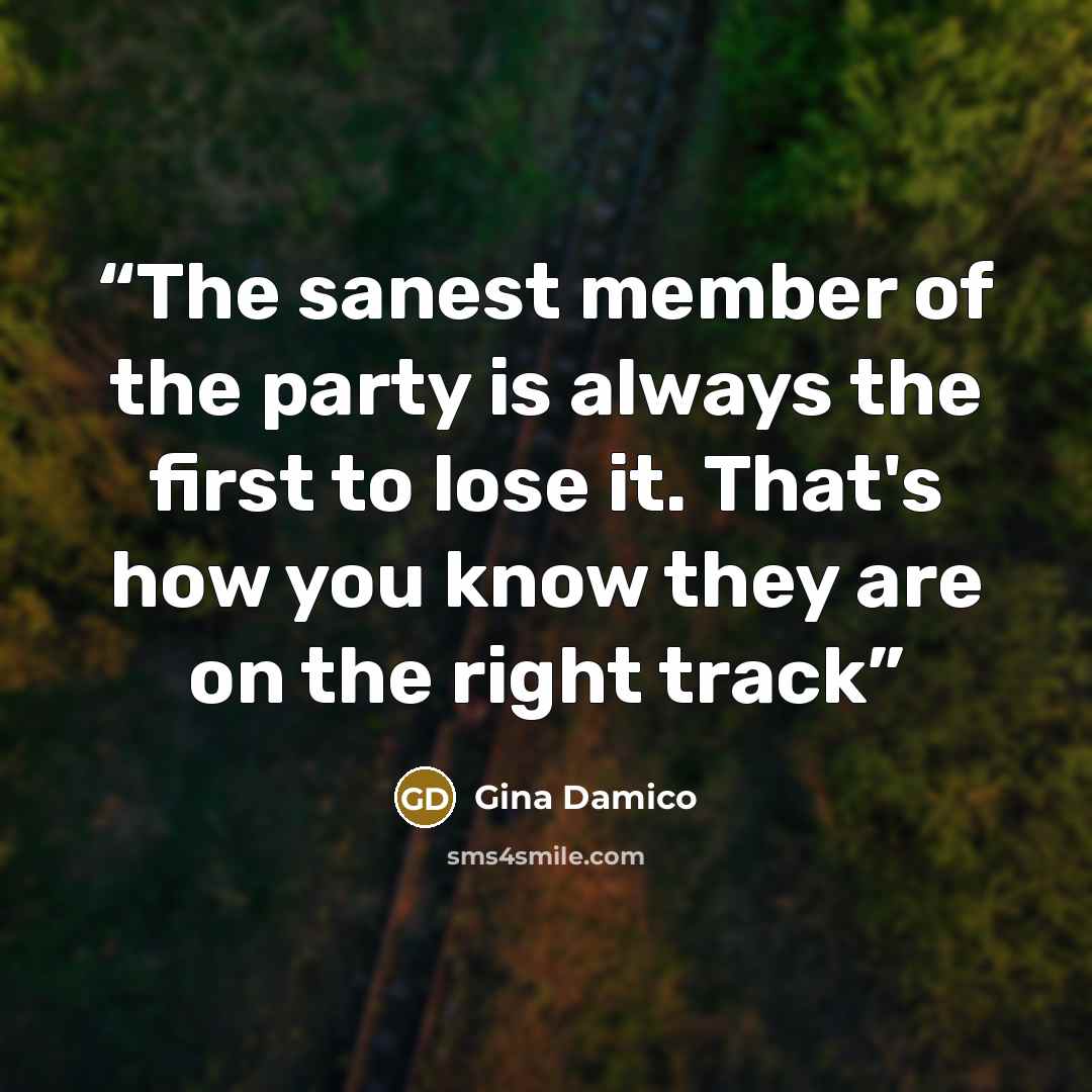 “The sanest member of the party is always the first to lose it. That's how you know they are on the right track” quote by Gina Damico
