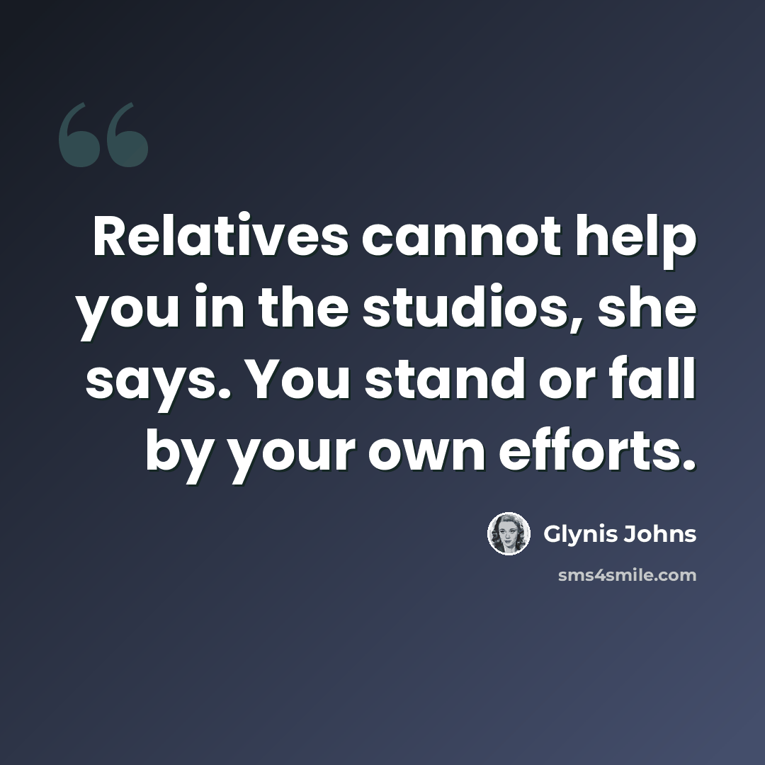“Relatives cannot help you in the studios, she says. You stand or fall by your own efforts.” quote by Glynis Johns