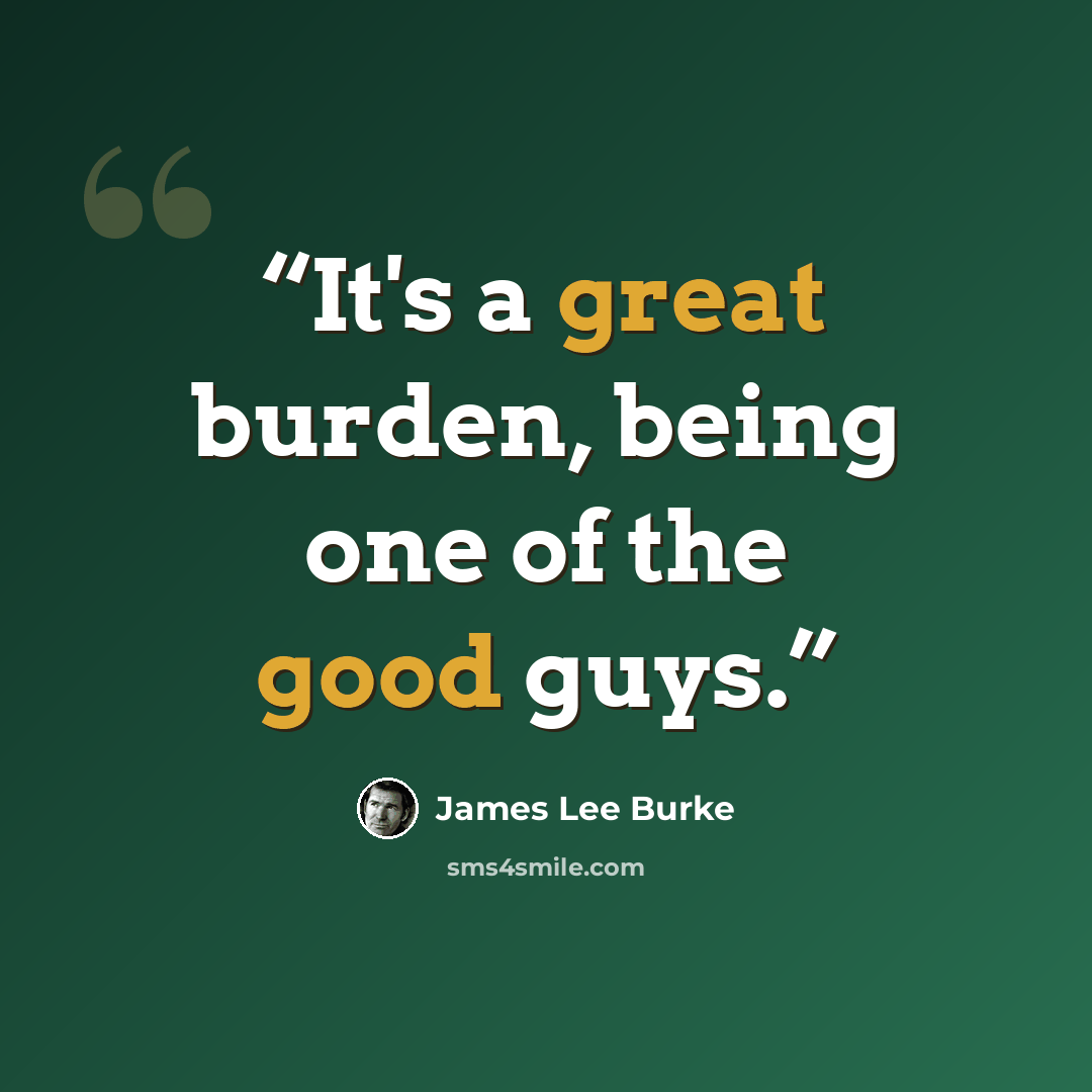“It's a great burden, being one of the good guys.” quote by James Lee Burke