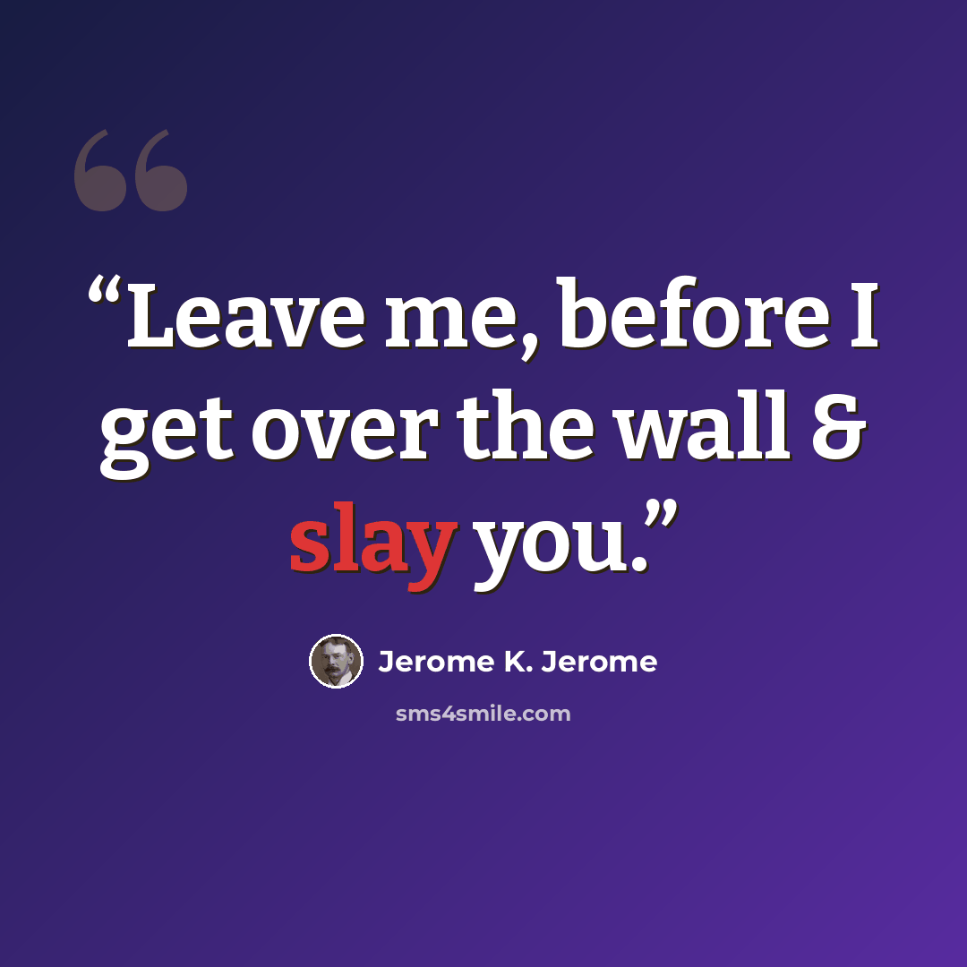 “Leave me, before I get over the wall & slay you.” quote by Jerome K. Jerome