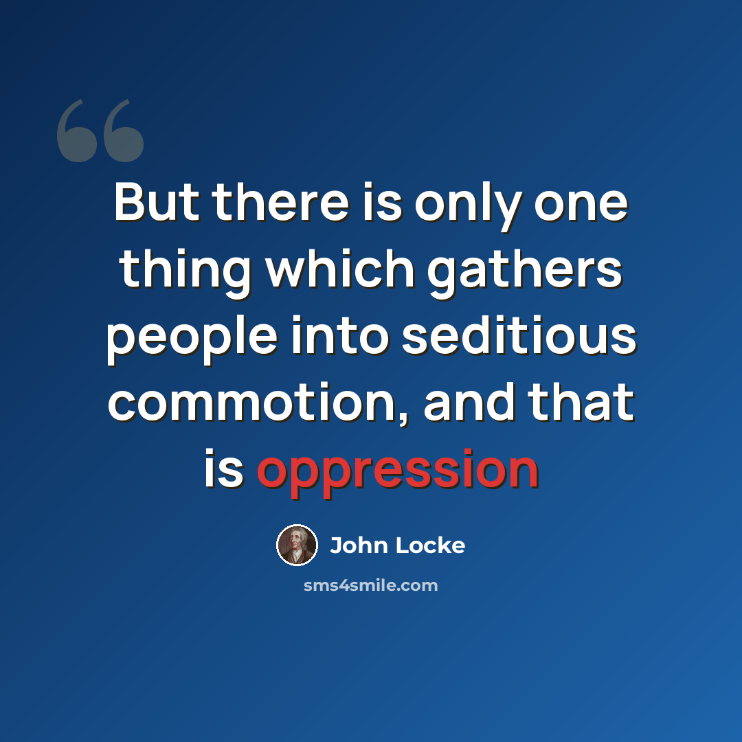 “But there is only one thing which gathers people into seditious commotion, and that is oppression” quote by John Locke