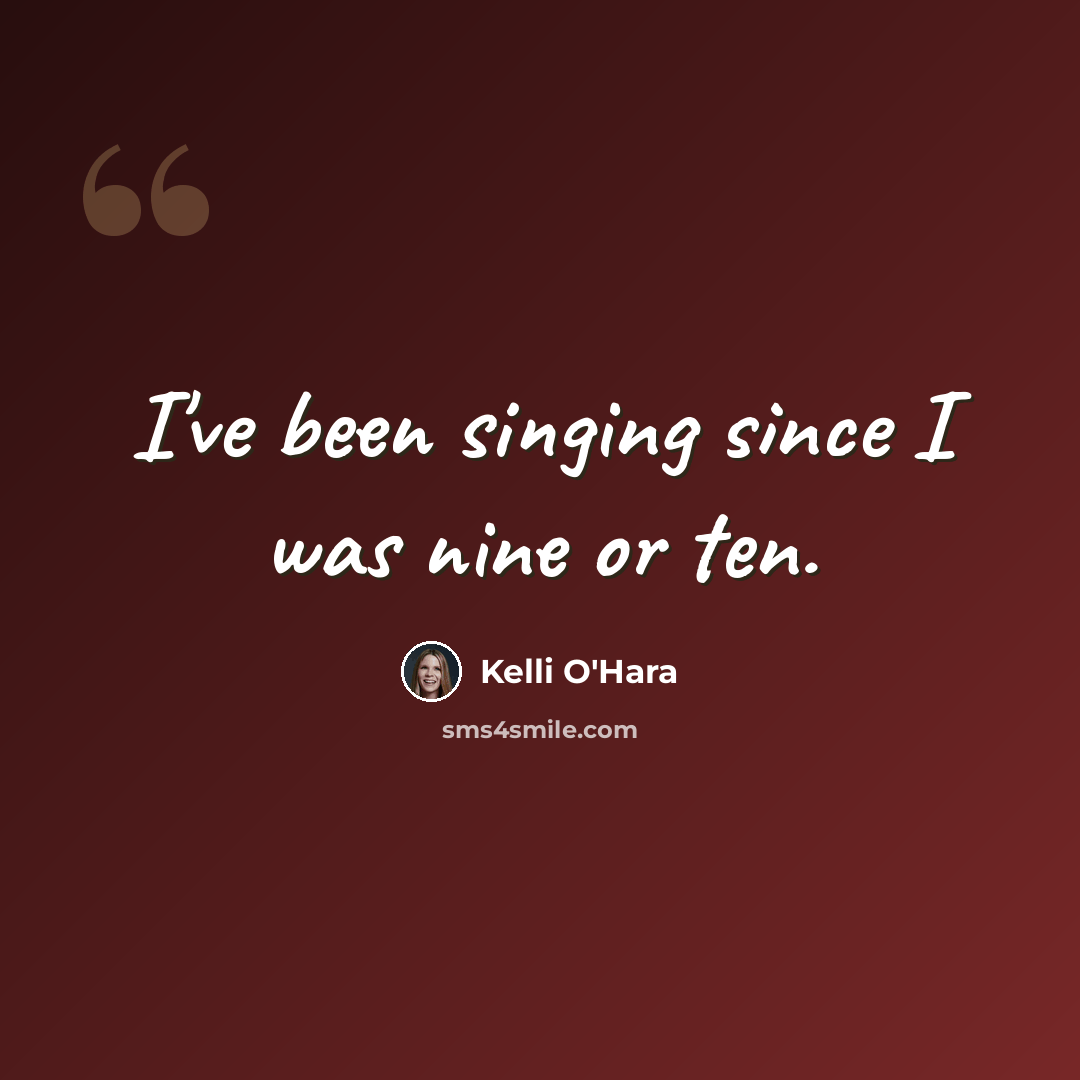 “I've been singing since I was nine or ten.” quote by Kelli O'Hara