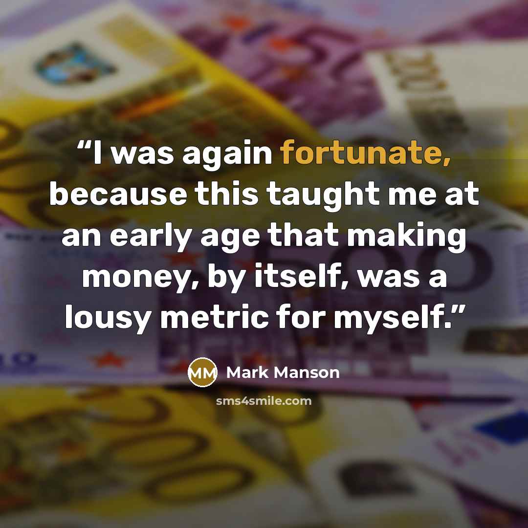 “I was again fortunate, because this taught me at an early age that making money, by itself, was a lousy metric for myself.” quote by Mark Manson